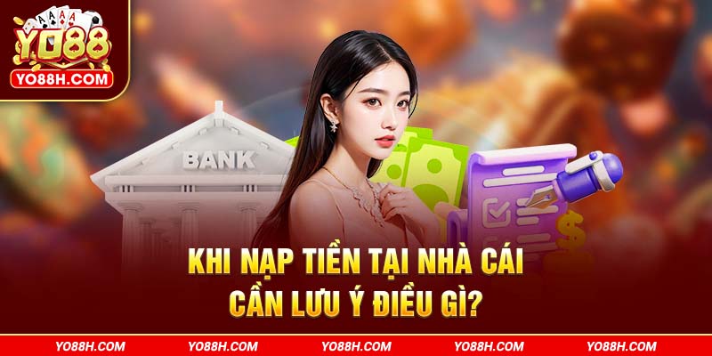 khi-nap-tien-tai-nha-cai-can-luu-y-dieu-gi-yo88h-com