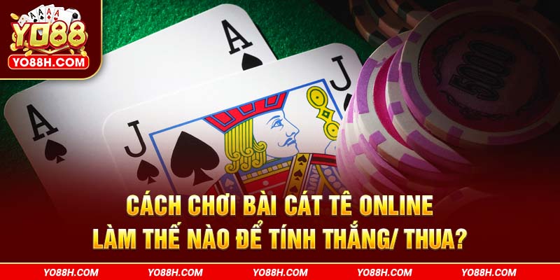 cach-choi-bai-cat-te-online-lam-the-nao-de-tinh-thang-thua-yo88h-com