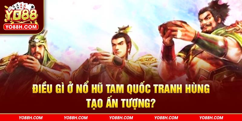 dieu-gi-o-no-hu-tam-quoc-tranh-hung-tao-an-tuong-yo88h-com