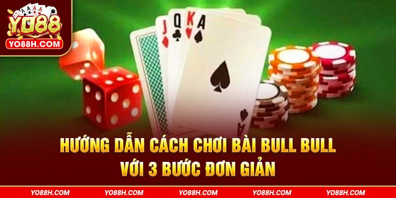 huong-dan-cach-choi-bai-bull-bull-voi-3-buoc-don-gian-yo88h-com