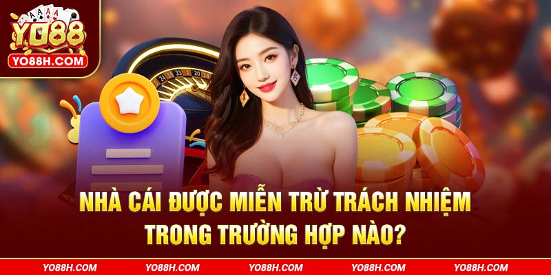 nha-cai-duoc-mien-tru-trach-nhiem-trong-truong-hop-nao-yo88h-com